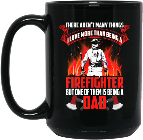 Father's Day Mug The Thing I Love More Than Firefighter - There Aren't Many Things I Love More Than Being A Firefighter (600x600)