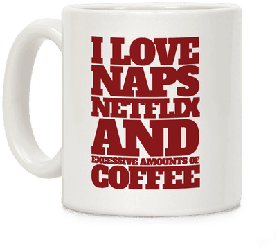I Love Naps, Netflix, And Excessive Amounts Of Coffee - Mug (484x484)