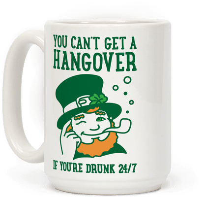 You Can't Get A Hangover If You're Drunk 24/7 - - Saint Patrick's Day (484x484)