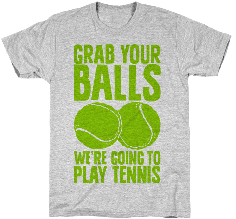 Grab Your Balls We're Going To Play Tennis Mens T-shirt - May Be Late All The Time (but At Least I'm Fashionable (484x484)