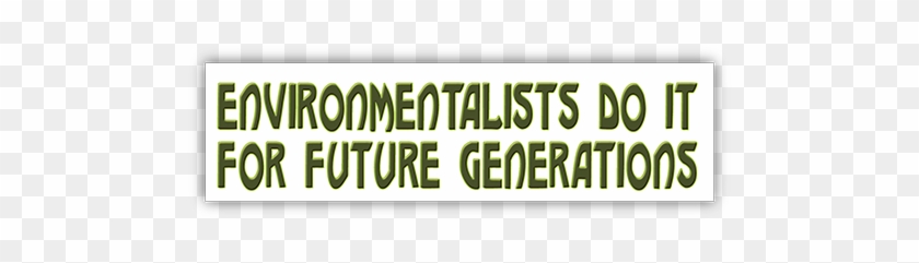 Environmentalists Do It For Future Generations Small - Environmentalists Do It For Future Generations Small #573769