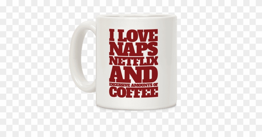 I Love Naps, Netflix, And Excessive Amounts Of Coffee - Mug #606724