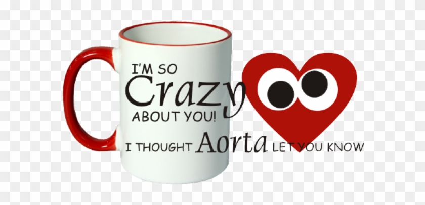 I'm So Crazy About You I Thought Aorta Let You Know - Coffee Cup #606731