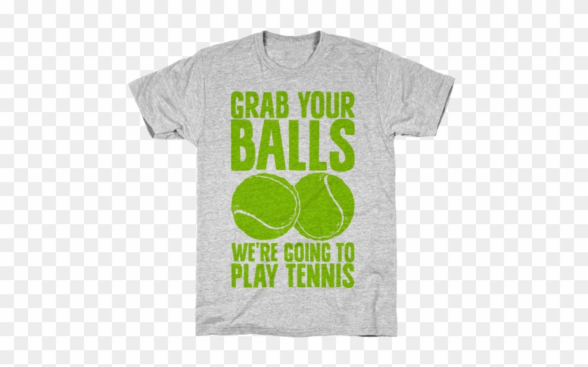 Grab Your Balls We're Going To Play Tennis Mens T-shirt - May Be Late All The Time (but At Least I'm Fashionable #981620
