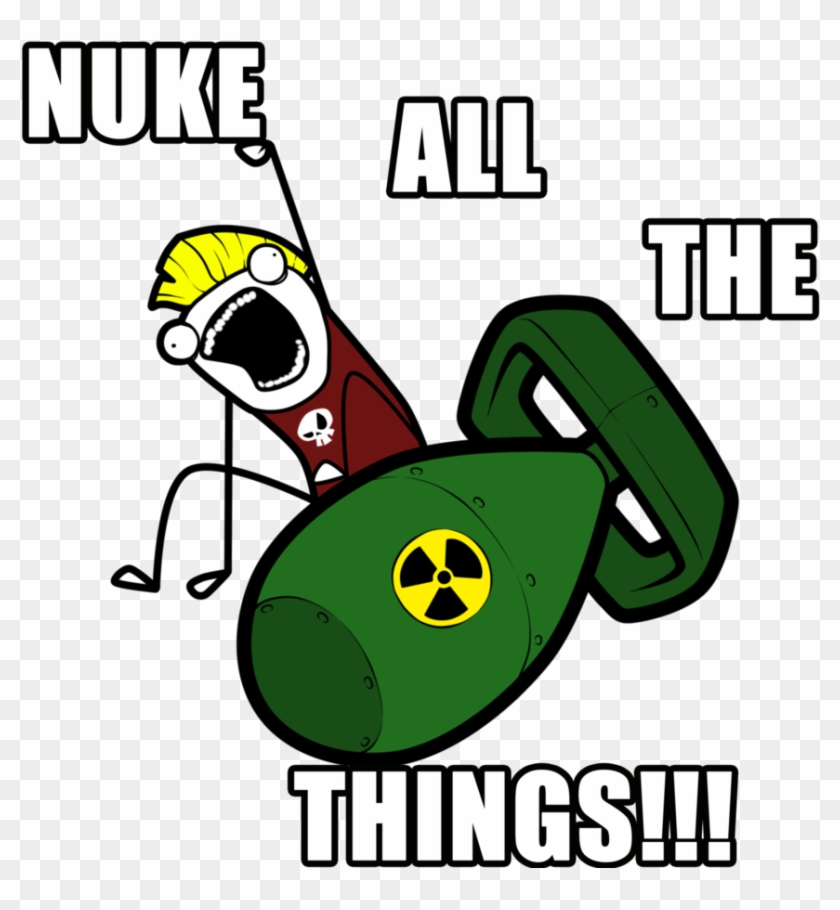 Nuke All Of The Things By Tallredmonster - All Of The Things Meme #1162074