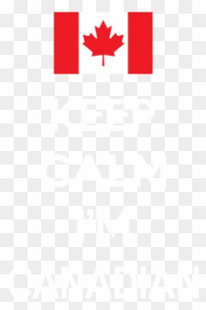 Keep Calm Im Canadian Pride Canada Canadien Maple Leaf - Canada Flag