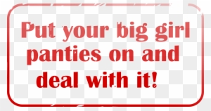 Big Girls Pants - Put On Your Big Girl Panties And Deal With It