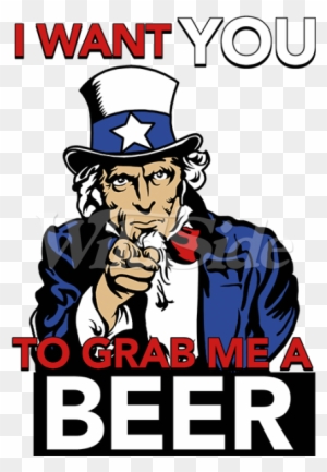 I Want You To Grab Me A Beer Uncle Sam - Your Country Needs You